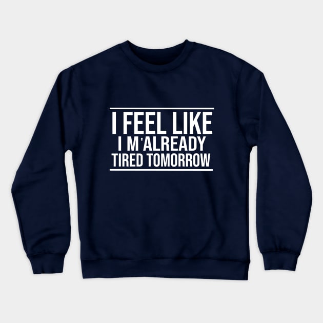 I feel like I'm already tired tomorrow Funny T-Shirt Crewneck Sweatshirt by krimaa